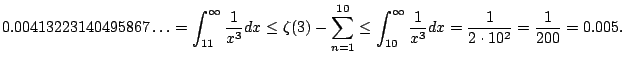 $\displaystyle 0.00413223140495867\ldots
=
\int_{11}^{\infty} \frac{1}{x^3}dx \l...
...{10}^{\infty} \frac{1}{x^3}dx = \frac{1}{2\cdot 10^2} = \frac{1}{200} = 0.005.
$