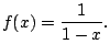 $\displaystyle f(x) = \frac{1}{1-x}.
$