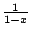 $ \frac{1}{1-x}$