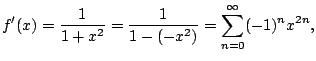 $\displaystyle f'(x) = \frac{1}{1+x^2} = \frac{1}{1- (-x^2)}
= \sum_{n=0}^{\oo } (-1)^n x^{2n},
$