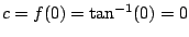 $ c = f(0) = \tan^{-1}(0) = 0$