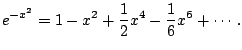 $\displaystyle e^{-x^2} = 1 - x^{2} + \frac{1}{2}x^{4} - \frac{1}{6}x^{6} + \cdots.
$