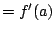 $\displaystyle = f'(a)$
