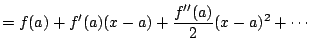 $\displaystyle = f(a) + f'(a)(x-a) + \frac{f''(a)}{2} (x-a)^2 + \cdots$