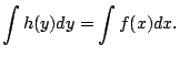 $\displaystyle \int h(y) dy = \int f(x) dx.
$