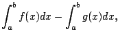 $\displaystyle \int_{a}^b f(x) dx - \int_{a}^b g(x) dx,
$