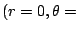 $ (r=0,\theta=$