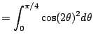 $\displaystyle = \int_{0}^{\pi/4} \cos(2\theta)^2 d\theta$