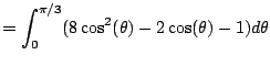 $\displaystyle = \int_{0}^{\pi/3} (8 \cos^2(\theta) -2 \cos(\theta) -1) d\theta$