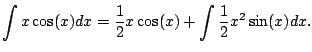 $\displaystyle \int x \cos(x) dx
= \frac{1}{2} x \cos(x) + \int \frac{1}{2}x^2 \sin(x) dx.
$