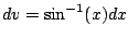 $ dv = \sin^{-1}(x)dx$