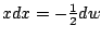 $ xdx = -\frac{1}{2} dw$