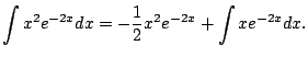 $\displaystyle \int x^2 e^{-2x} dx
= -\frac{1}{2}x^2 e^{-2x} + \int x e^{-2x} dx.
$