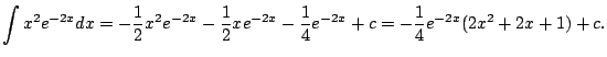 $\displaystyle \int x^2 e^{-2x} dx
= -\frac{1}{2}x^2 e^{-2x}
- \frac{1}{2} x e^{-2x}
- \frac{1}{4} e^{-2x} + c
= -\frac{1}{4} e^{-2x}(2x^2 + 2x + 1) + c.
$