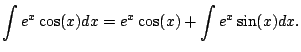 $\displaystyle \int e^x \cos(x) dx
= e^x \cos(x) + \int e^x \sin(x) dx.
$