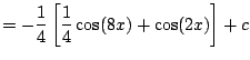 $\displaystyle = -\frac{1}{4}\left[\frac{1}{4}\cos(8x) + \cos(2x)\right] + c$