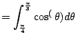 $\displaystyle = \int_{\frac{\pi}{4}}^{\frac{\pi}{3}} \cos^(\theta) d\theta$
