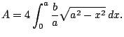 $\displaystyle A = 4 \int_{0}^a \frac{b}{a}\sqrt{a^2-x^2}   dx.
$