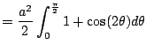 $\displaystyle = \frac{a^2}{2}\int_{0}^{\frac{\pi}{2}} 1+\cos(2\theta) d\theta$