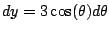 $ dy = 3\cos(\theta)d\theta$