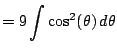 $\displaystyle = 9 \int \cos^2(\theta)  d\theta$