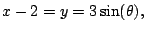 $\displaystyle x - 2 = y = 3\sin(\theta),$