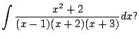 $\displaystyle \int \frac{x^2+2}{(x-1)(x+2)(x+3)} dx?
$