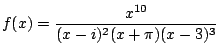 $\displaystyle f(x) =\frac{x^{10}}{(x-i)^2(x+\pi)(x-3)^3}$