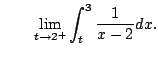 $\displaystyle \qquad
\lim_{t\to 2^+} \int_{t}^3 \frac{1}{x-2} dx.
$