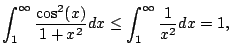 $\displaystyle \int_1^{\infty} \frac{\cos^2(x)}{1+x^2}dx
\leq \int_1^{\infty} \frac{1}{x^2} dx = 1,
$