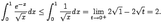 $\displaystyle \int_{0}^1 \frac{e^{-x}}{\sqrt{x}} dx
\leq \int_0^1 \frac{1}{\sqrt{x}} dx
= \lim_{t\to 0^+} 2\sqrt{1} - 2\sqrt{t} = 2.
$