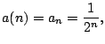 $\displaystyle a(n) = a_n = \frac{1}{2^n},$