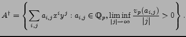 $\displaystyle A^{\dagger} = \left\{\sum_{i,j}a_{i,j}x^iy^j : a_{i,j}\in\mathbb{...
..._{\vert j\vert\rightarrow \infty}\frac{v_p(a_{i,j})}{\vert j\vert} > 0\right\}.$