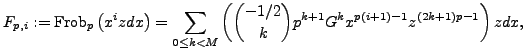 $\displaystyle F_{p,i}:={\mathrm{Frob}}_p\left(x^iz dx\right) = \sum_{0 \leq k <
M}\left(\binom{-1/2}{k} p^{k+1}G^k
x^{p(i+1)-1}z^{(2k+1)p-1}\right)zdx,$