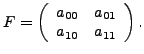 $\displaystyle F = \left(\begin{array}{cc} a_{00} & a_{01} \\
a_{10} & a_{11} \end{array}\right).$