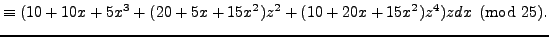$\displaystyle \equiv (10 + 10x + 5x^3 + (20 + 5x + 15x^2)z^2 + (10 + 20x + 15x^2)z^4) zdx \pmod{25}.$