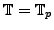 $ \mathbb{T}= \mathbb{T}_p$