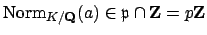 $ \Norm _{K/\mathbf{Q}}(a) \in \mathfrak{p}\cap\mathbf{Z}=p\mathbf{Z}$