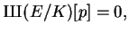 $\displaystyle {\mbox{{\fontencoding{OT2}\fontfamily{wncyr}\fontseries{m}\fontshape{n}\selectfont Sh}}}(E/K)[p]=0,
$